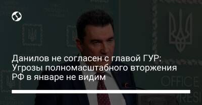 Данилов не согласен с главой ГУР: Угрозы полномасштабного вторжения РФ в январе не видим