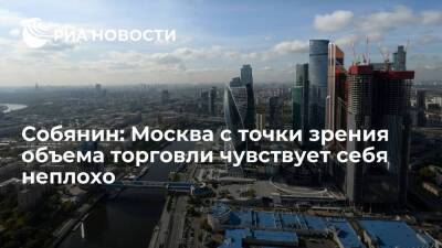 Мэр Собянин: Москва с точки зрения общего объема торговли чувствует себя неплохо