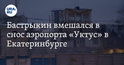 Бастрыкин вмешался в снос аэропорта «Уктус» в Екатеринбурге