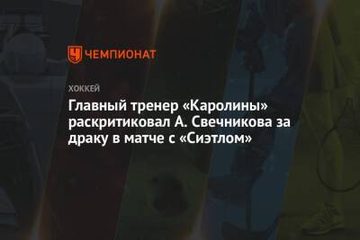 Главный тренер «Каролины» раскритиковал А. Свечникова за драку в матче с «Сиэтлом»