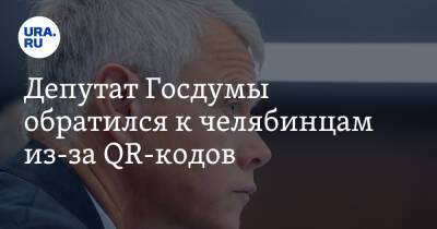 Депутат Госдумы обратился к челябинцам из-за QR-кодов