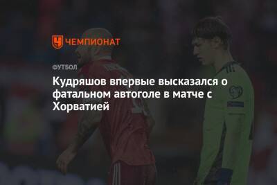 Кудряшов впервые высказался о фатальном автоголе в матче с Хорватией