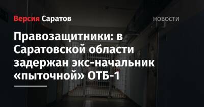 Правозащитники: в Саратовской области задержан экс-начальник «пыточной» ОТБ-1