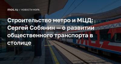Строительство метро и МЦД: Сергей Собянин — о развитии общественного транспорта в столице