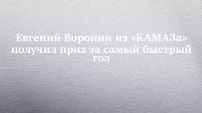 Евгений Воронин из «КАМАЗа» получил приз за самый быстрый гол