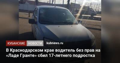 В Краснодарском крае водитель без прав на «Ладе Гранте» сбил 17-летнего подростка