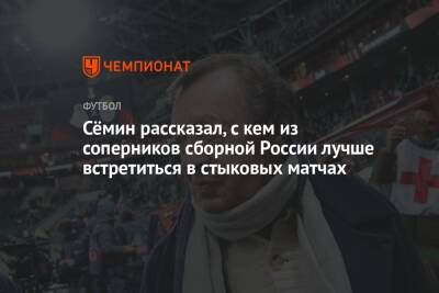 Сёмин рассказал, с кем из соперников сборной России лучше встретиться в стыковых матчах