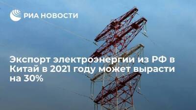 Экспорт электроэнергии из РФ в Китай в 2021 году может вырасти на 30%
