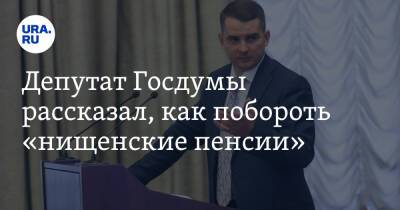 Депутат Госдумы рассказал, как побороть «нищенские пенсии»