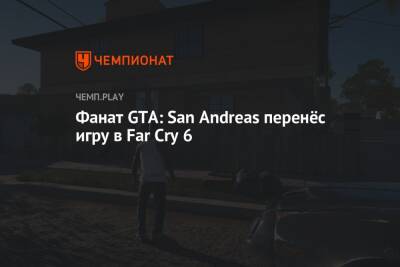 Фанат GTA: San Andreas перенёс игру в Far Cry 6