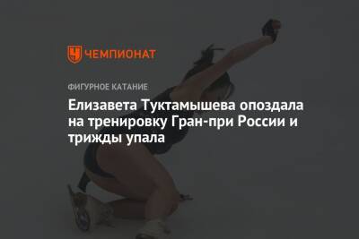 Елизавета Туктамышева опоздала на тренировку Гран-при России и трижды упала