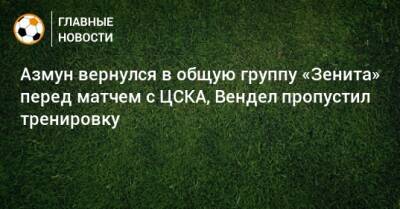 Азмун вернулся в общую группу «Зенита» перед матчем с ЦСКА, Вендел пропустил тренировку