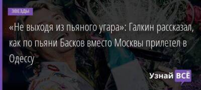 «Не выходя из пьяного угара»: Галкин рассказал, как по пьяни Басков вместо Москвы прилетел в Одессу