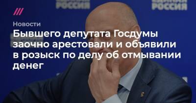 Бывшего депутата Госдумы заочно арестовали и объявили в розыск по делу об отмывании денег - tvrain.ru