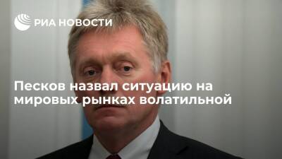 Пресс-секретарь президента Песков: ситуация на рынках волатильна, причин для волнения нет