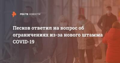 Песков ответил на вопрос об ограничениях из-за нового штамма COVID-19