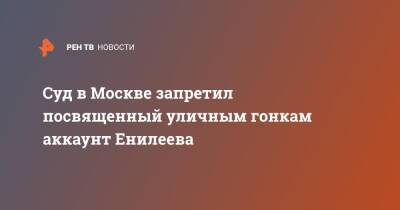 Суд в Москве запретил посвященный уличным гонкам аккаунт Енилеева