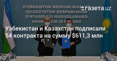 Узбекистан и Казахстан подписали 54 контракта на сумму $611,3 млн