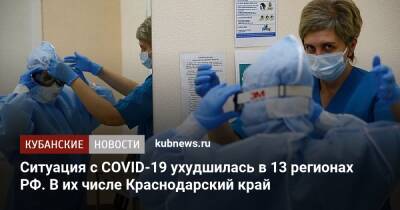 Ситуация с COVID-19 ухудшилась в 13 регионах РФ. В их числе Краснодарский край