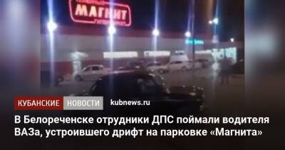 В Белореченске отрудники ДПС поймали водителя ВАЗа, устроившего дрифт на парковке «Магнита» - kubnews.ru - Краснодарский край - Белореченск