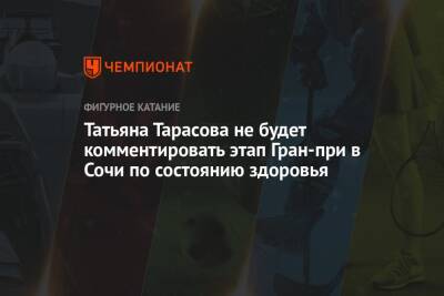 Татьяна Тарасова не будет комментировать этап Гран-при в Сочи по состоянию здоровья