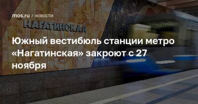 Южный вестибюль станции метро «Нагатинская» закроют с 27 ноября