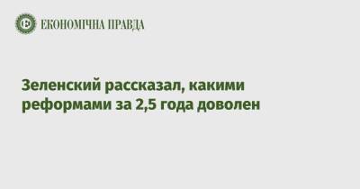 Зеленский рассказал, какими реформами за 2,5 года доволен