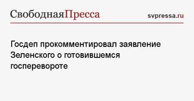 Госдеп прокомментировал заявление Зеленского о готовившемся госперевороте