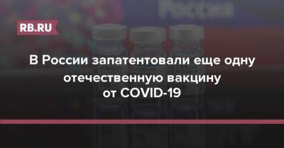 Григорий Ивлиев - В России запатентовали еще одну отечественную вакцину от COVID-19 - rb.ru - Россия