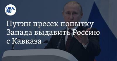 Путин пресек попытку Запада выдавить Россию с Кавказа