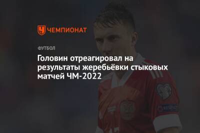 Головин отреагировал на результаты жеребьёвки стыковых матчей ЧМ-2022