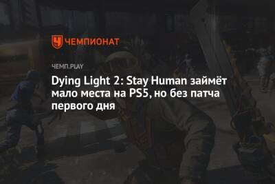 Dying Light 2: Stay Human займёт мало места на PS5, но без патча первого дня