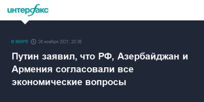 Путин заявил, что РФ, Азербайджан и Армения согласовали все экономические вопросы