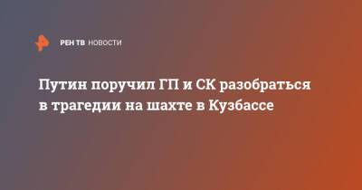 Владимир Путин - Путин поручил ГП и СК разобраться в трагедии на шахте в Кузбассе - ren.tv - Россия - Кемеровская обл.