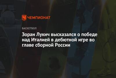 Зоран Лукич высказался о победе над Италией в дебютной игре во главе сборной России