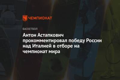 Антон Астапкович прокомментировал победу России над Италией в отборе на чемпионат мира