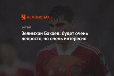 Зелимхан Бакаев: будет очень непросто, но очень интересно