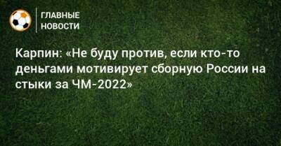 Карпин: «Не буду против, если кто-то деньгами мотивирует сборную России на стыки за ЧМ-2022»