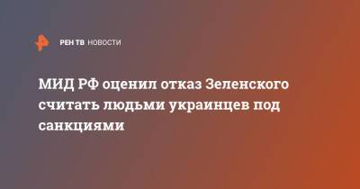 МИД РФ оценил отказ Зеленского считать людьми украинцев под санкциями