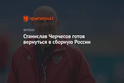 Станислав Черчесов готов вернуться в сборную России