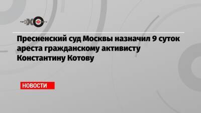 Пресненский суд Москвы назначил 9 суток ареста гражданскому активисту Константину Котову