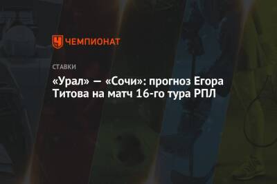 «Урал» — «Сочи»: прогноз Егора Титова на матч 16-го тура РПЛ
