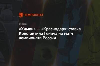 «Химки» — «Краснодар»: ставка Константина Генича на матч чемпионата России