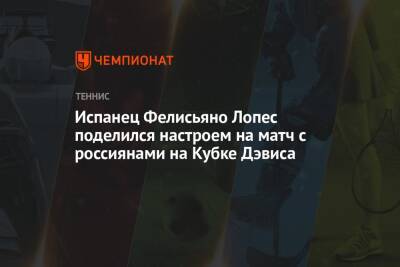 Испанец Фелисьяно Лопес поделился настроем на матч с россиянами на Кубке Дэвиса