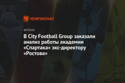 В City Football Group заказали анализ работы академии «Спартака» экс-директору «Ростова»