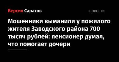 Мошенники выманили у пожилого жителя Заводского района 700 тысяч рублей: пенсионер думал, что помогает дочери