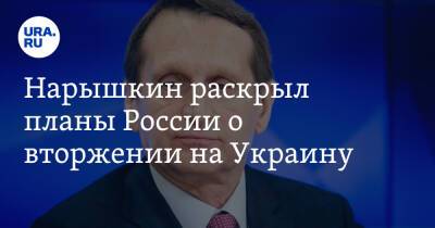 Нарышкин раскрыл планы России о вторжении на Украину