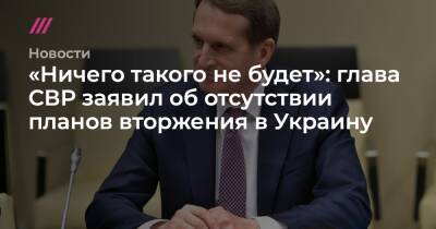 «Ничего такого не будет»: глава СВР заявил об отсутствии планов вторжения в Украину