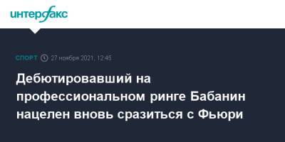 Дебютировавший на профессиональном ринге Бабанин нацелен вновь сразиться с Фьюри