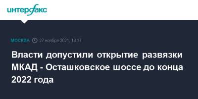 Андрей Бочкарев - Власти допустили открытие развязки МКАД - Осташковское шоссе до конца 2022 года - interfax.ru - Москва